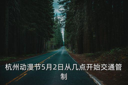 杭州動漫節5月2日從幾點開始交通管制