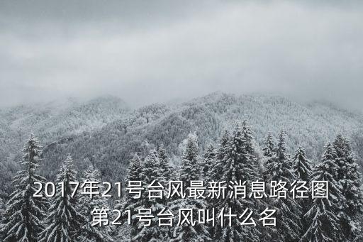 2017年21號臺風(fēng)最新消息路徑圖 第21號臺風(fēng)叫什么名