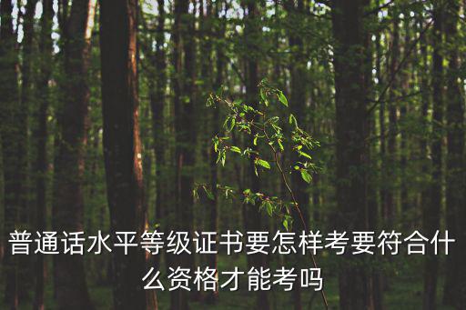 普通話報考條件，怎樣報考普通話等級證書