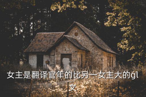 美食為聘gl，女主是翻譯官年的比另一女主大的gl文