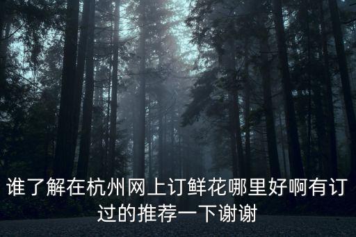 誰了解在杭州網上訂鮮花哪里好啊有訂過的推薦一下謝謝