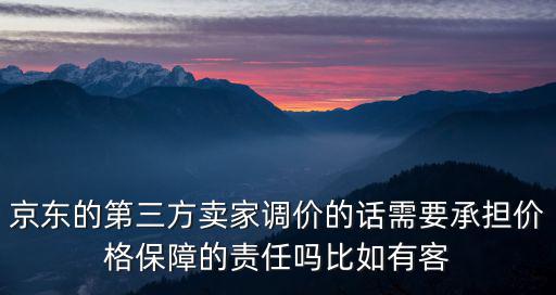 京東的第三方賣家調價的話需要承擔價格保障的責任嗎比如有客