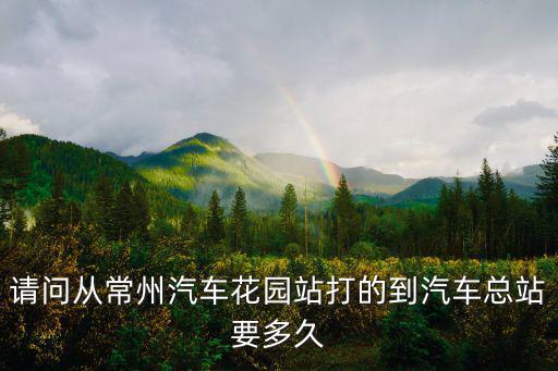 請問從常州汽車花園站打的到汽車總站要多久