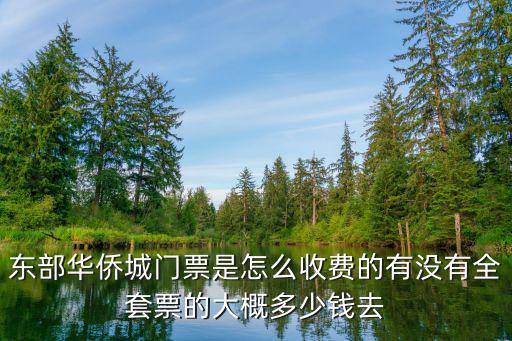 東部華僑城門票是怎么收費的有沒有全套票的大概多少錢去