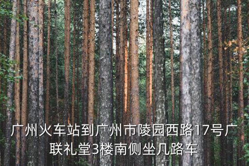 廣州火車站到廣州市陵園西路17號廣聯(lián)禮堂3樓南側(cè)坐幾路車