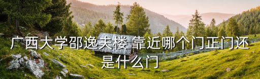 廣西大學邵逸夫樓 靠近哪個門正門還是什么門
