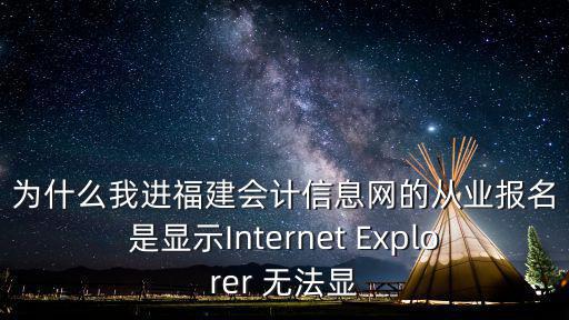 為什么我進福建會計信息網的從業報名是顯示Internet Explorer 無法顯