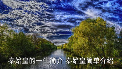 秦始皇介紹，秦始皇的一生簡介 秦始皇簡單介紹