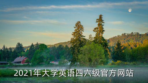 2021年大學英語四六級官方網站