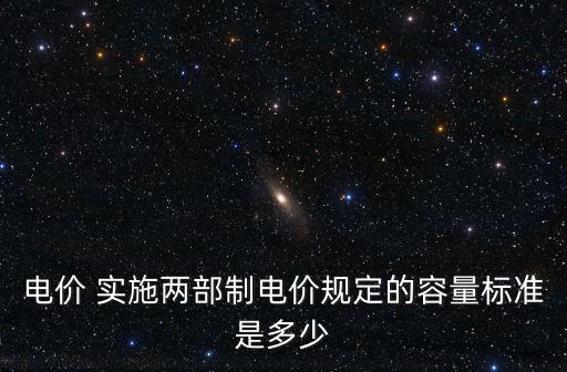 電價 實施兩部制電價規定的容量標準是多少