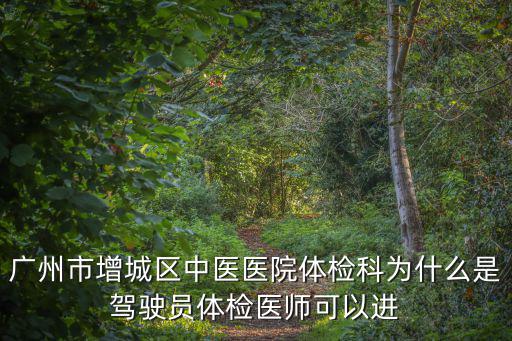 廣州市增城區(qū)中醫(yī)醫(yī)院體檢科為什么是駕駛員體檢醫(yī)師可以進(jìn)