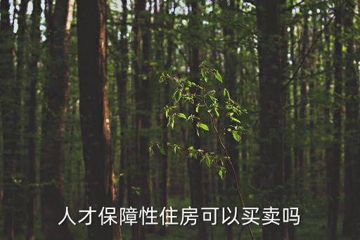 人才房可以買賣嗎，人才房可以買賣嗎