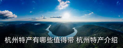 杭州特產(chǎn)有哪些值得帶 杭州特產(chǎn)介紹