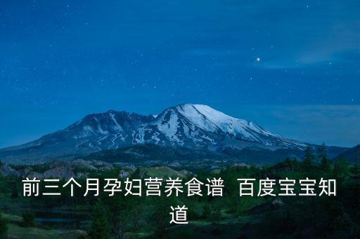 前三個月孕婦營養食譜  百度寶寶知道