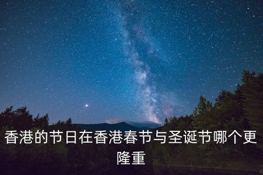 香港的節日在香港春節與圣誕節哪個更隆重