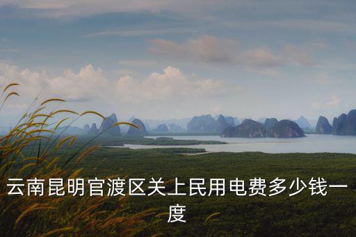 云南昆明官渡區關上民用電費多少錢一度