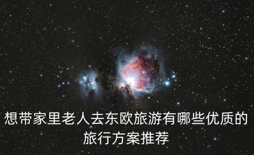 想帶家里老人去東歐旅游有哪些優質的旅行方案推薦