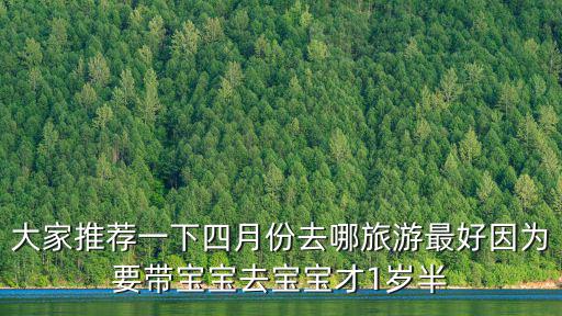 大家推薦一下四月份去哪旅游最好因為要帶寶寶去寶寶才1歲半