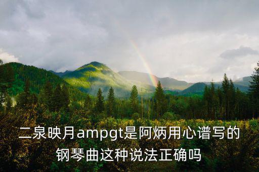 二泉映月ampgt是阿炳用心譜寫的鋼琴曲這種說法正確嗎