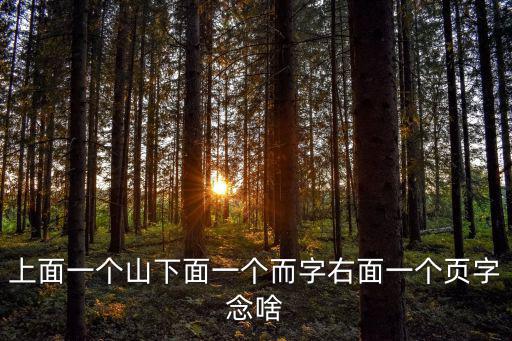 上面一個山下面一個而字右面一個頁字念啥