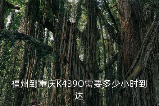 福州到重慶K439O需要多少小時到達
