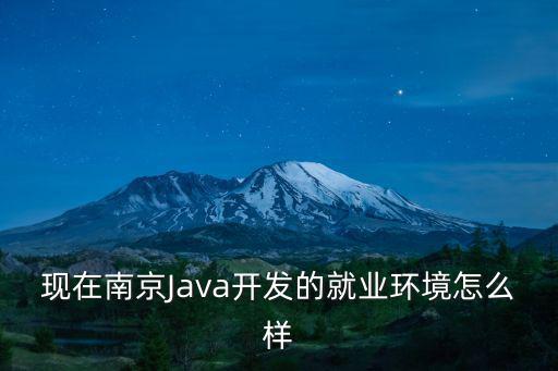 現在南京Java開發的就業環境怎么樣
