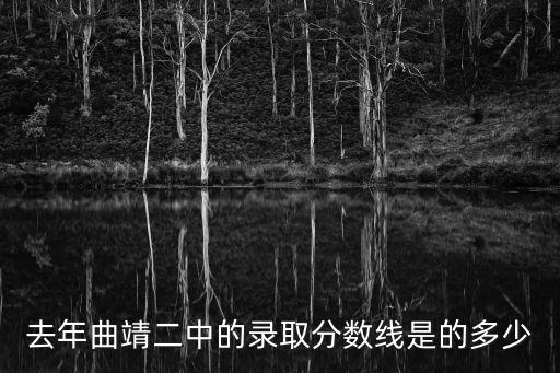 去年曲靖二中的錄取分數線是的多少