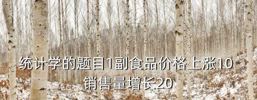 統計學的題目1副食品價格上漲10 銷售量增長20