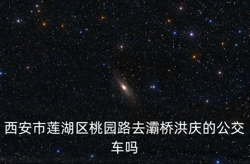 西安市蓮湖區(qū)桃園路去灞橋洪慶的公交車嗎