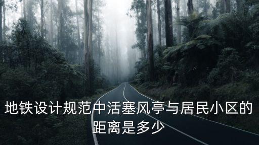 地鐵設計規范中活塞風亭與居民小區的距離是多少