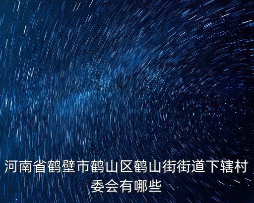 河南省鶴壁市鶴山區鶴山街街道下轄村委會有哪些