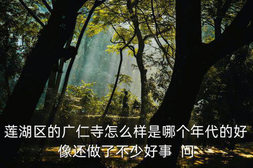 蓮湖區的廣仁寺怎么樣是哪個年代的好像還做了不少好事  問