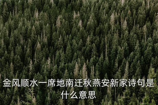金風(fēng)順?biāo)幌啬线w秋燕安新家詩句是什么意思