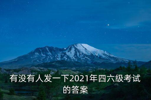 有沒有人發(fā)一下2021年四六級考試的答案