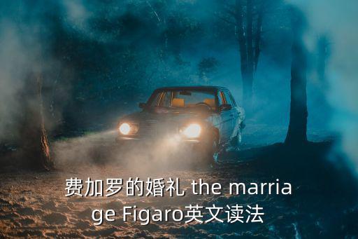 FIGARO，費加羅的婚禮 the marriage Figaro英文讀法