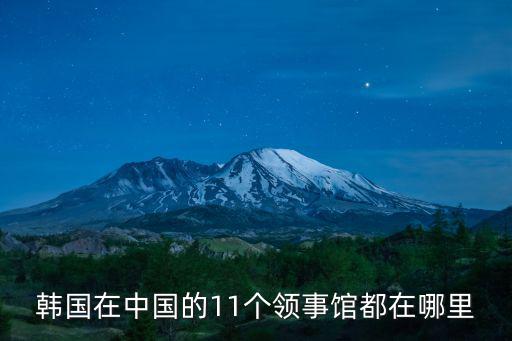 韓國(guó)在中國(guó)的11個(gè)領(lǐng)事館都在哪里