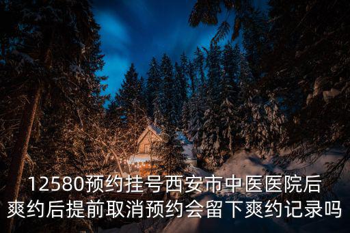 12580預約掛號西安市中醫醫院后爽約后提前取消預約會留下爽約記錄嗎