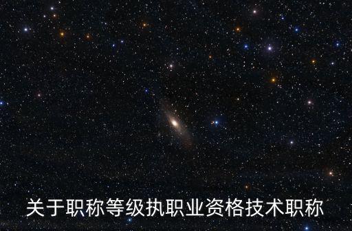 職稱等級，關于職稱等級執職業資格技術職稱