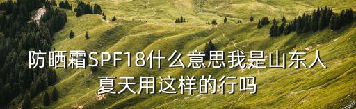 spf18，防曬霜SPF18什么意思我是山東人夏天用這樣的行嗎