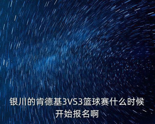 銀川的肯德基3VS3籃球賽什么時候開始報名啊
