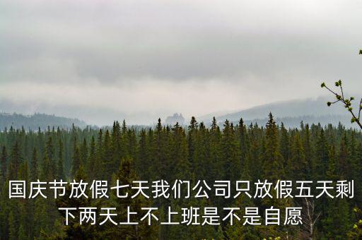 國慶節放假七天我們公司只放假五天剩下兩天上不上班是不是自愿