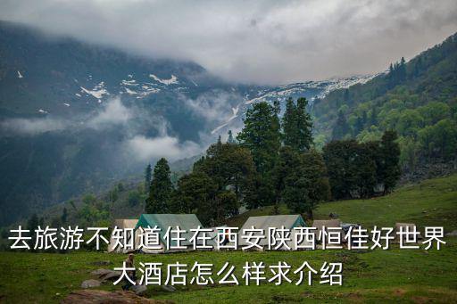 去旅游不知道住在西安陜西恒佳好世界大酒店怎么樣求介紹