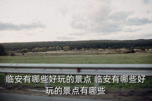 柳溪江，臨安有哪些好玩的景點 臨安有哪些好玩的景點有哪些