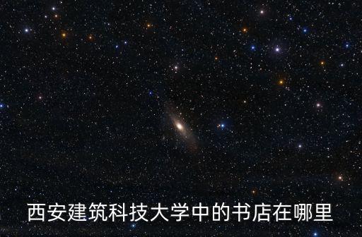西安建筑科技大學中的書店在哪里