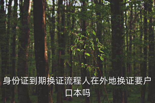 身份證到期換證流程人在外地換證要戶口本嗎