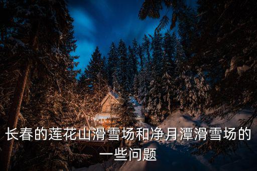 長春的蓮花山滑雪場和凈月潭滑雪場的一些問題