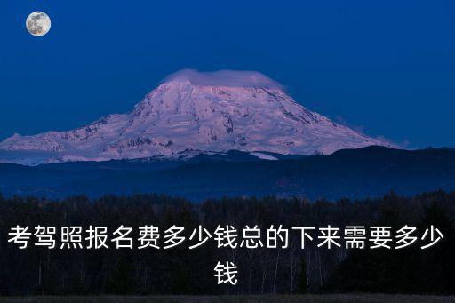 考駕照報名費多少錢總的下來需要多少錢