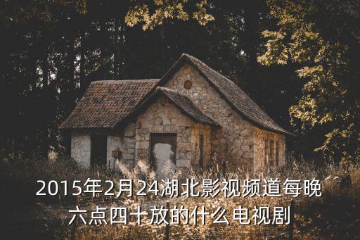 2015年2月24湖北影視頻道每晚六點(diǎn)四十放的什么電視劇