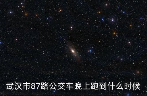 武漢市87路公交車晚上跑到什么時(shí)候