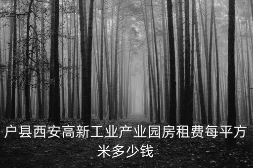 戶縣西安高新工業產業園房租費每平方米多少錢